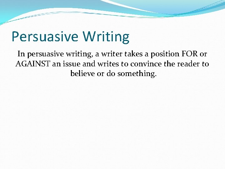 Persuasive Writing In persuasive writing, a writer takes a position FOR or AGAINST an