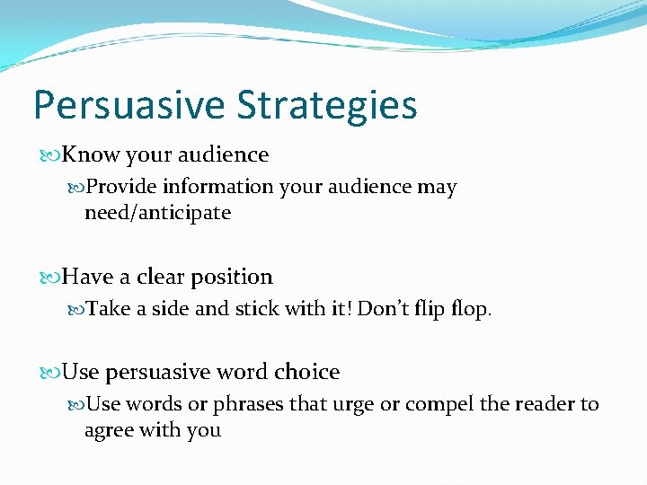 Persuasive Strategies Know your audience Provide information your audience may need/anticipate Have a clear