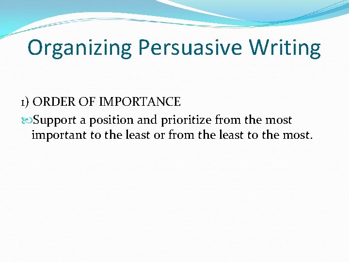 Organizing Persuasive Writing 1) ORDER OF IMPORTANCE Support a position and prioritize from the