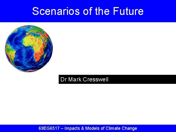 Scenarios of the Future Dr Mark Cresswell 69 EG 6517 – Impacts & Models