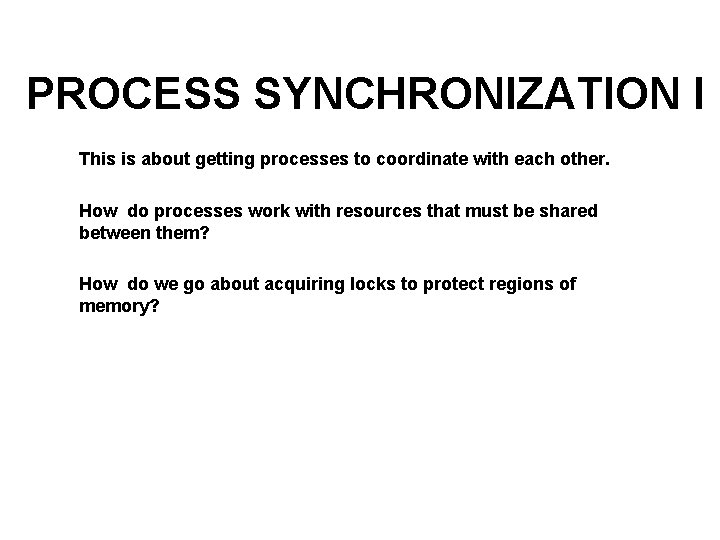 PROCESS SYNCHRONIZATION I This is about getting processes to coordinate with each other. How