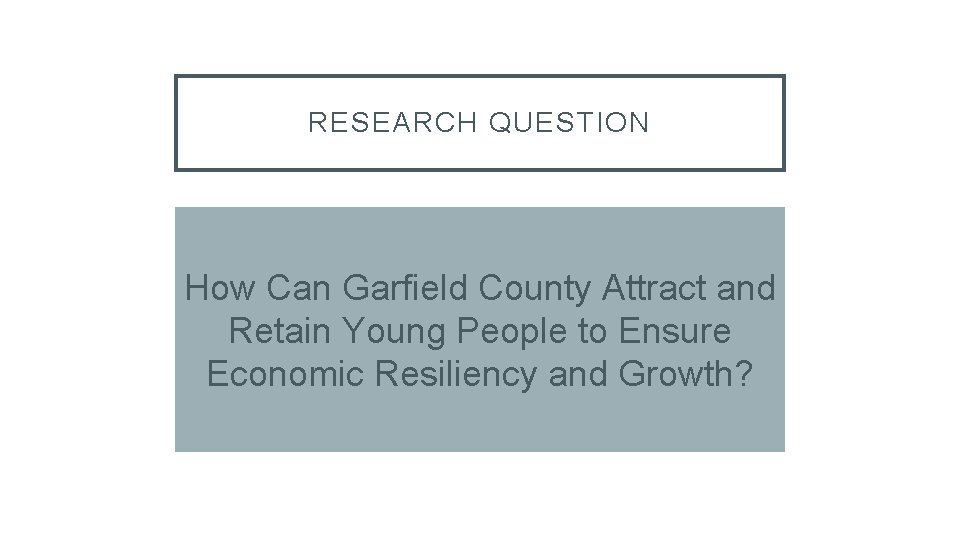 RESEARCH QUESTION How Can Garfield County Attract and Retain Young People to Ensure Economic