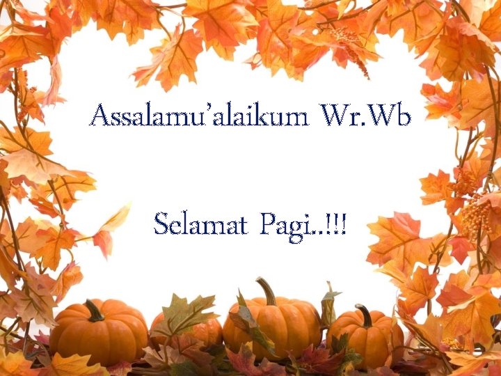 Assalamu’alaikum Wr. Wb Selamat Pagi. . !!! 