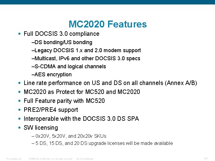 MC 2020 Features § Full DOCSIS 3. 0 compliance –DS bonding/US bonding –Legacy DOCSIS