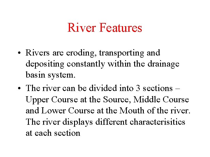 River Features • Rivers are eroding, transporting and depositing constantly within the drainage basin