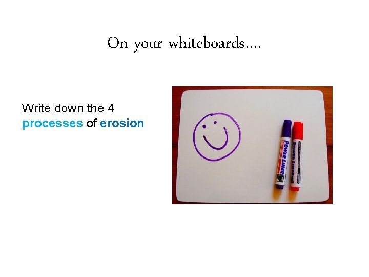 On your whiteboards…. Write down the 4 processes of erosion 