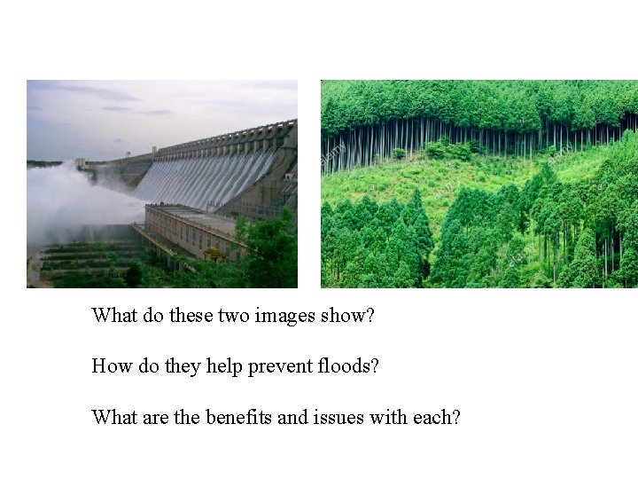 What do these two images show? How do they help prevent floods? What are