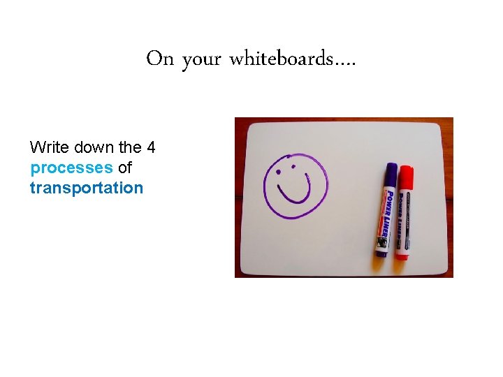 On your whiteboards…. Write down the 4 processes of transportation 