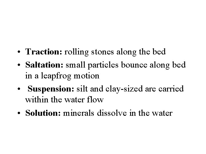  • Traction: rolling stones along the bed • Saltation: small particles bounce along