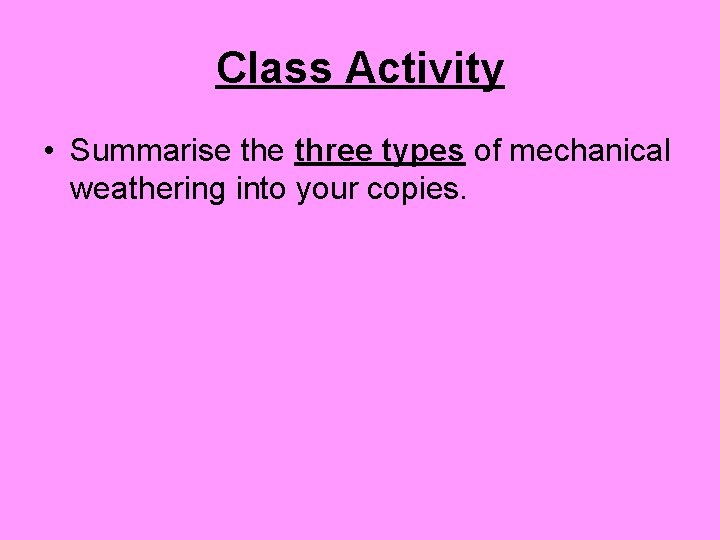 Class Activity • Summarise three types of mechanical weathering into your copies. 