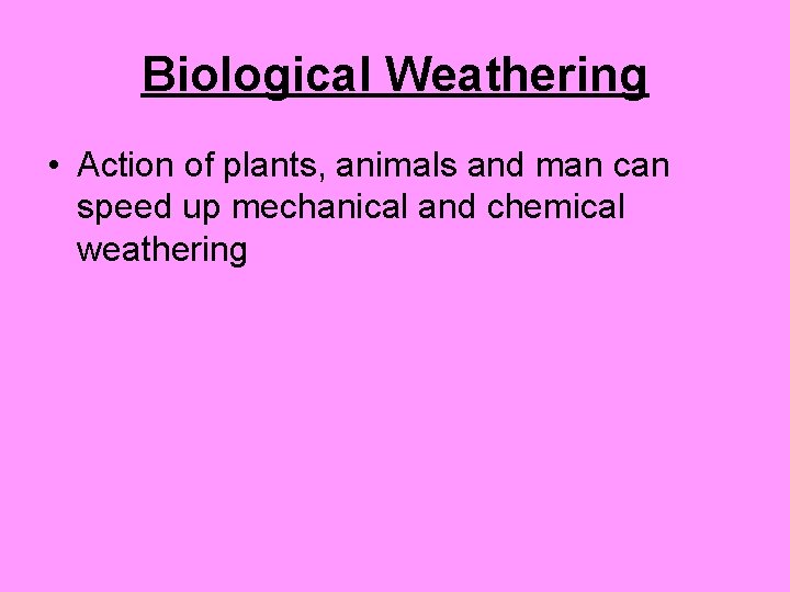 Biological Weathering • Action of plants, animals and man can speed up mechanical and