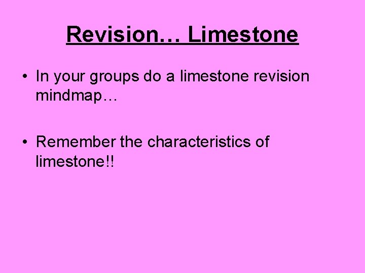 Revision… Limestone • In your groups do a limestone revision mindmap… • Remember the
