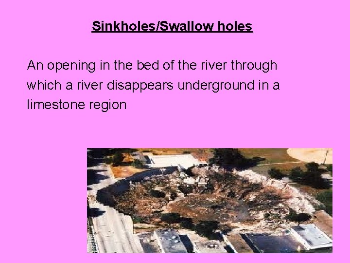 Sinkholes/Swallow holes An opening in the bed of the river through which a river
