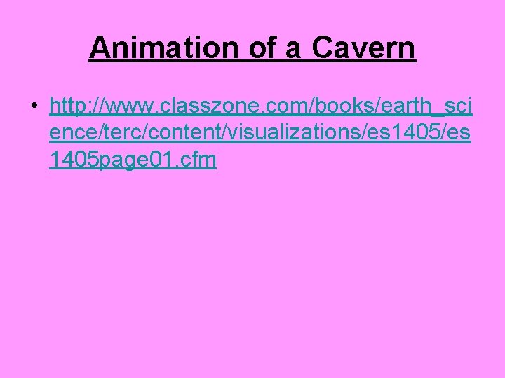 Animation of a Cavern • http: //www. classzone. com/books/earth_sci ence/terc/content/visualizations/es 1405 page 01. cfm