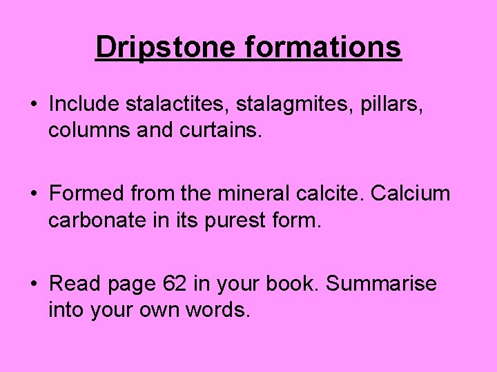 Dripstone formations • Include stalactites, stalagmites, pillars, columns and curtains. • Formed from the