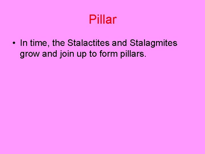Pillar • In time, the Stalactites and Stalagmites grow and join up to form