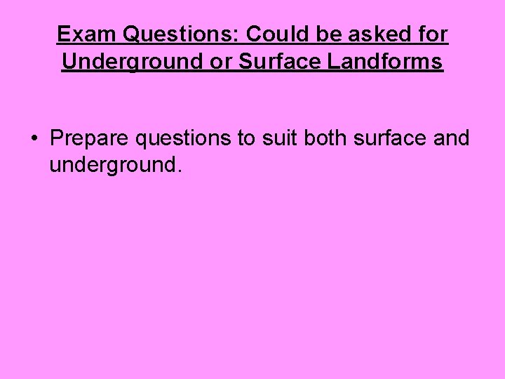 Exam Questions: Could be asked for Underground or Surface Landforms • Prepare questions to