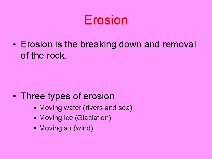 Erosion • Erosion is the breaking down and removal of the rock. • Three