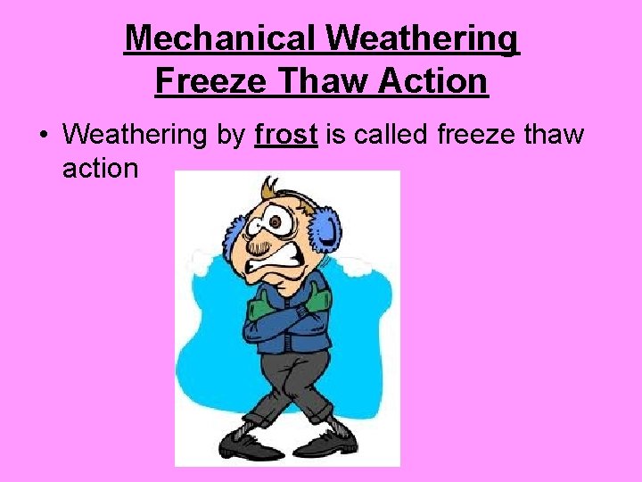 Mechanical Weathering Freeze Thaw Action • Weathering by frost is called freeze thaw action