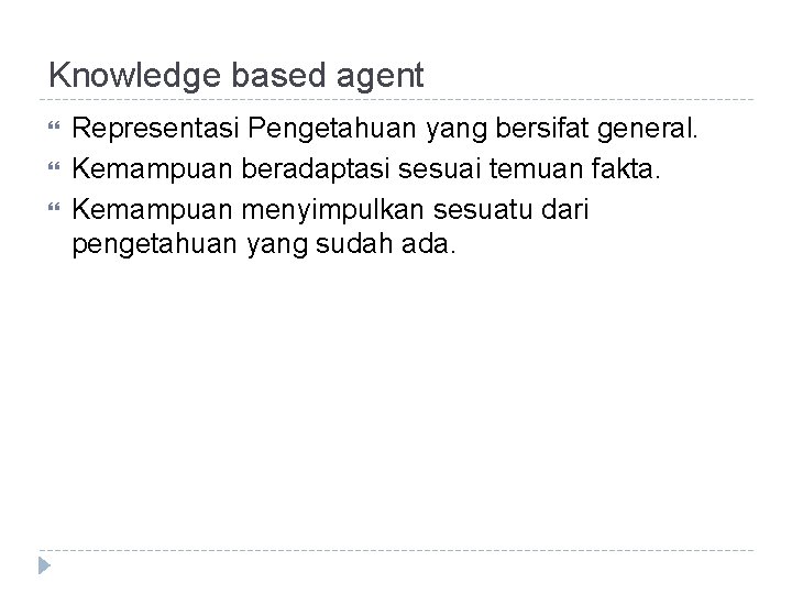 Knowledge based agent Representasi Pengetahuan yang bersifat general. Kemampuan beradaptasi sesuai temuan fakta. Kemampuan