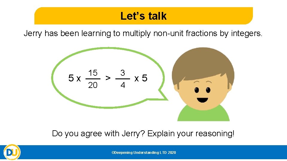 Let’s talk Jerry has been learning to multiply non-unit fractions by integers. 15 5