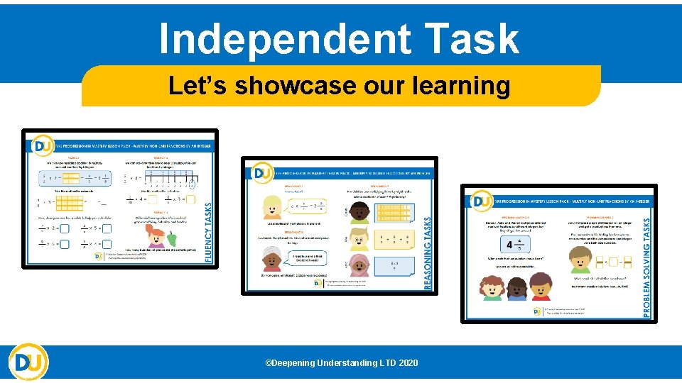 Independent Task Let’s showcase our learning ©Deepening Understanding LTD 2020 