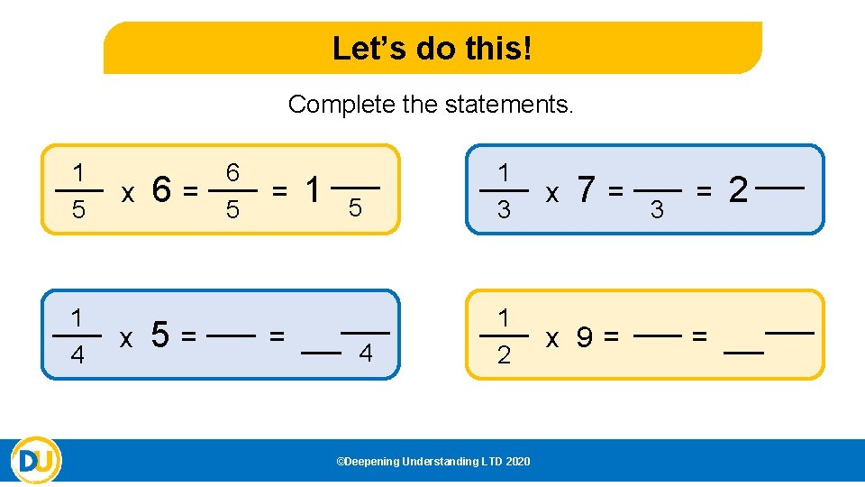 Let’s do this! Complete the statements. 1 5 1 4 x x 6= 5=