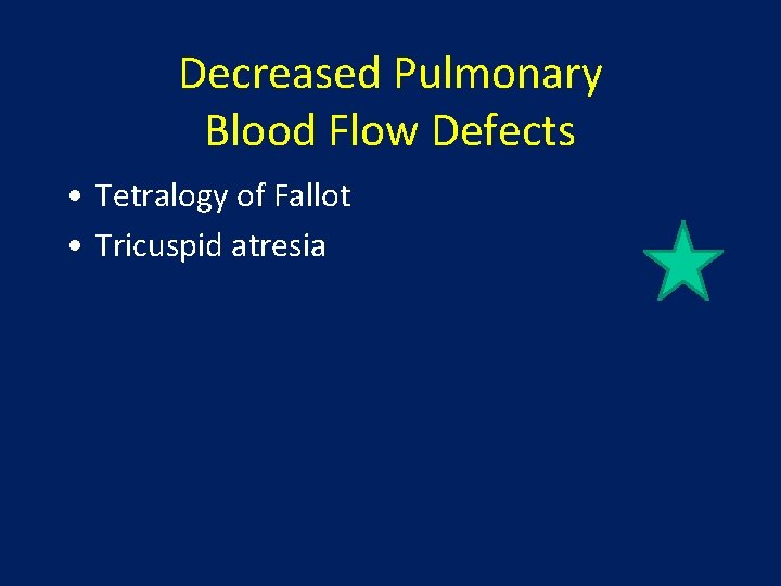 Decreased Pulmonary Blood Flow Defects • Tetralogy of Fallot • Tricuspid atresia 