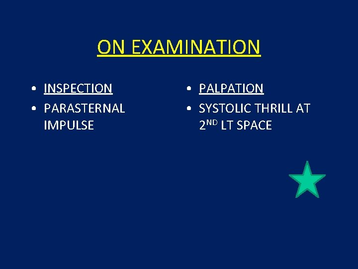 ON EXAMINATION • INSPECTION • PARASTERNAL IMPULSE • PALPATION • SYSTOLIC THRILL AT 2