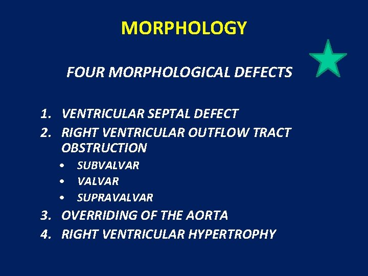 MORPHOLOGY FOUR MORPHOLOGICAL DEFECTS 1. VENTRICULAR SEPTAL DEFECT 2. RIGHT VENTRICULAR OUTFLOW TRACT OBSTRUCTION