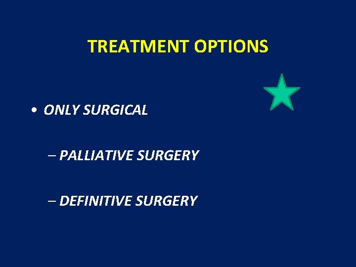 TREATMENT OPTIONS • ONLY SURGICAL – PALLIATIVE SURGERY – DEFINITIVE SURGERY 