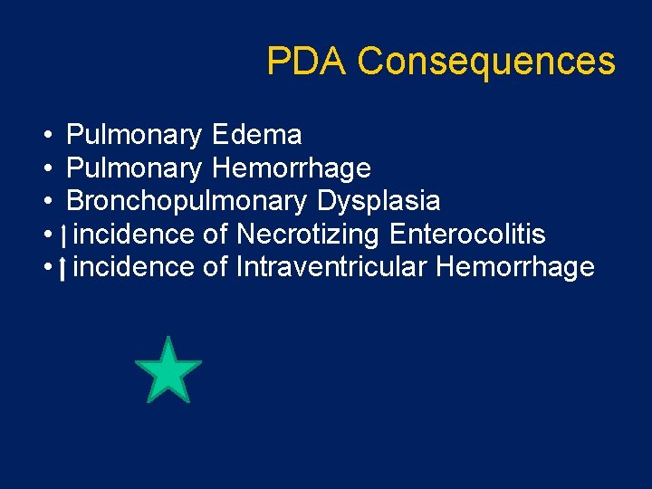 PDA Consequences • • • Pulmonary Edema Pulmonary Hemorrhage Bronchopulmonary Dysplasia incidence of Necrotizing