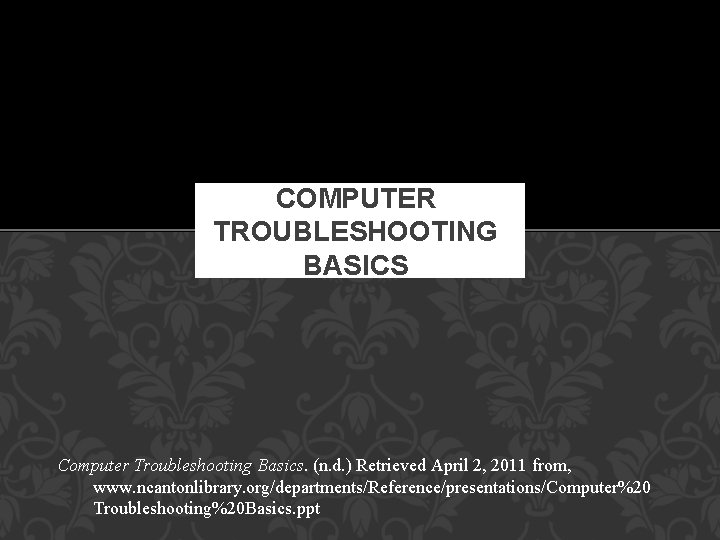 COMPUTER TROUBLESHOOTING BASICS Computer Troubleshooting Basics. (n. d. ) Retrieved April 2, 2011 from,