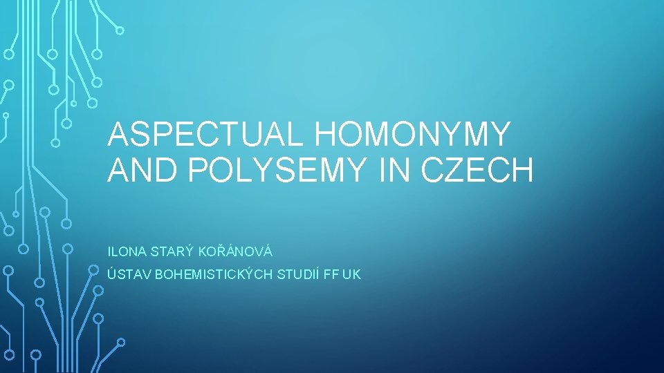 ASPECTUAL HOMONYMY AND POLYSEMY IN CZECH ILONA STARÝ KOŘÁNOVÁ ÚSTAV BOHEMISTICKÝCH STUDIÍ FF UK