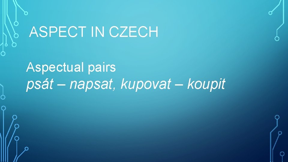 ASPECT IN CZECH Aspectual pairs psát – napsat, kupovat – koupit 