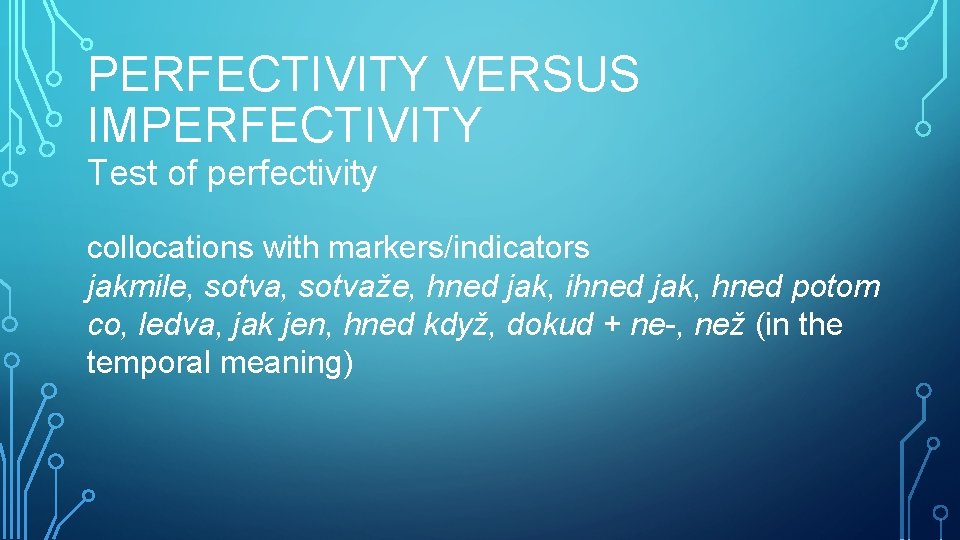 PERFECTIVITY VERSUS IMPERFECTIVITY Test of perfectivity collocations with markers/indicators jakmile, sotvaže, hned jak, ihned