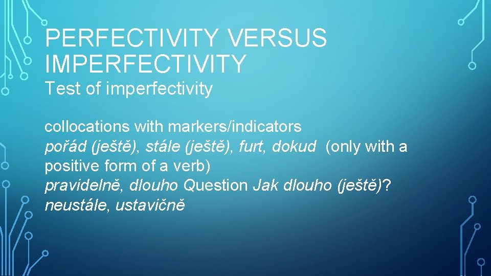 PERFECTIVITY VERSUS IMPERFECTIVITY Test of imperfectivity collocations with markers/indicators pořád (ještě), stále (ještě), furt,