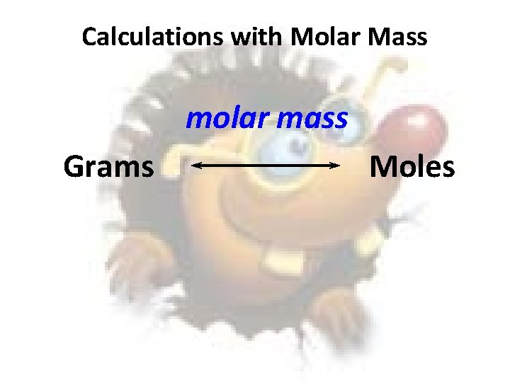 Calculations with Molar Mass molar mass Grams Moles 