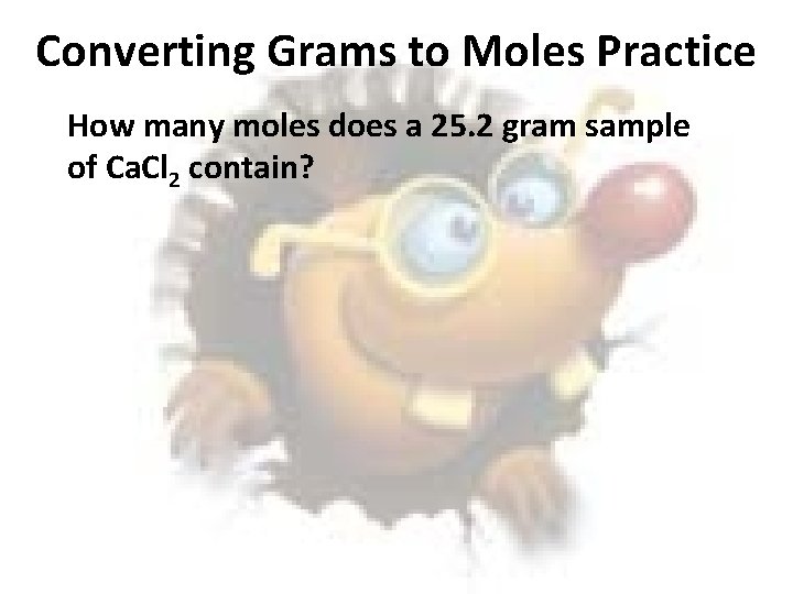 Converting Grams to Moles Practice How many moles does a 25. 2 gram sample
