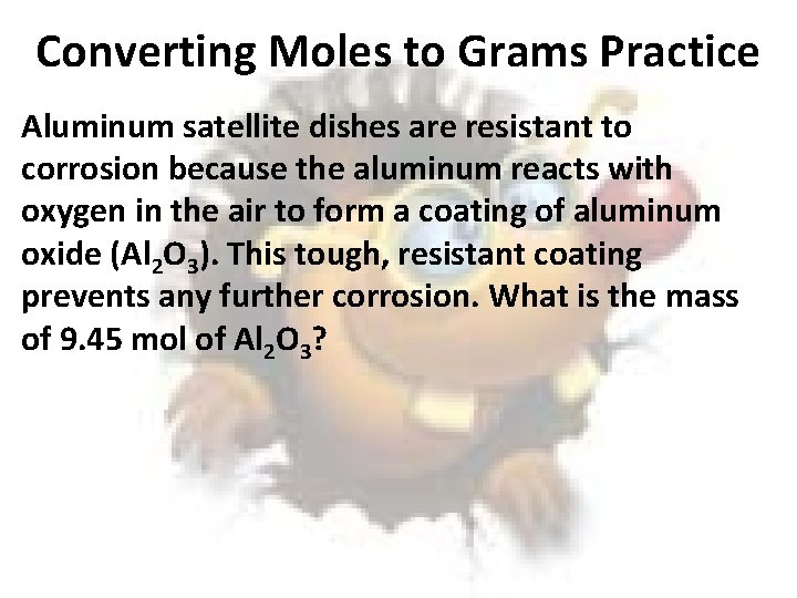 Converting Moles to Grams Practice Aluminum satellite dishes are resistant to corrosion because the