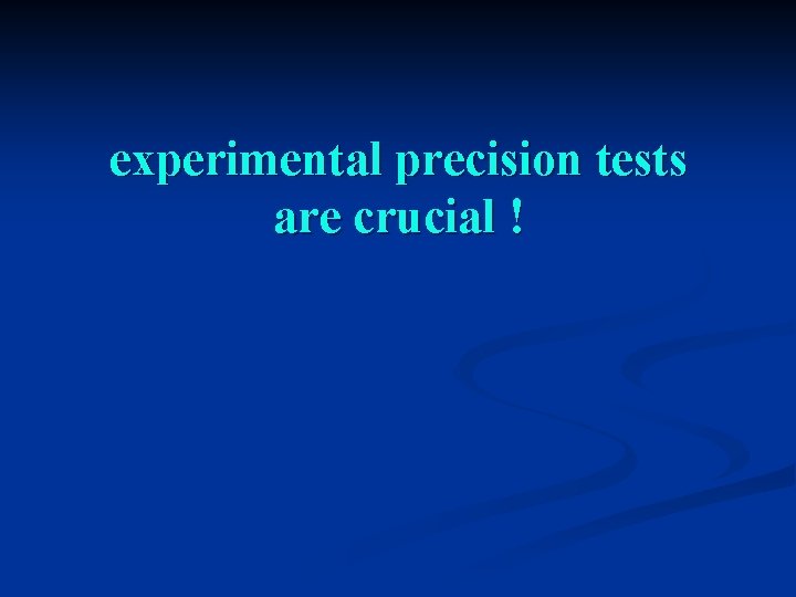 experimental precision tests are crucial ! 