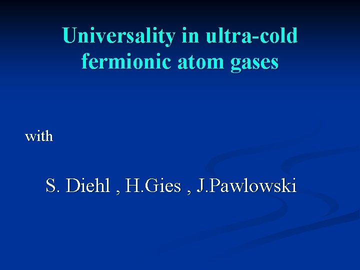 Universality in ultra-cold fermionic atom gases with S. Diehl , H. Gies , J.