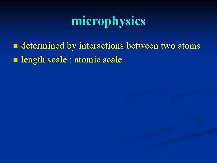 microphysics determined by interactions between two atoms n length scale : atomic scale n