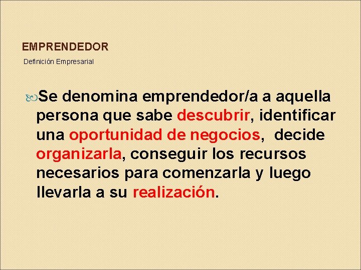 EMPRENDEDOR Definición Empresarial Se denomina emprendedor/a a aquella persona que sabe descubrir, identificar una