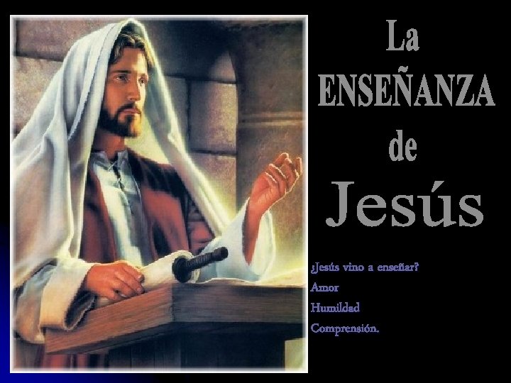 ¿Jesús vino a enseñar? Amor Humildad Comprensión. 