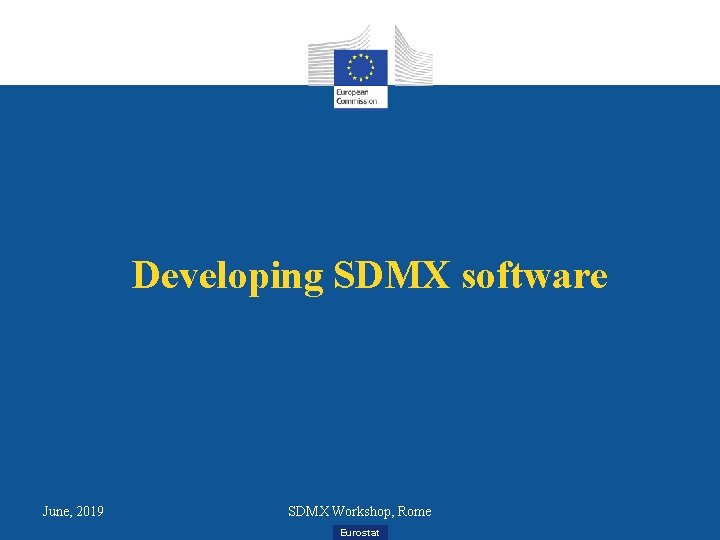 Developing SDMX software June, 2019 SDMX Workshop, Rome Eurostat 