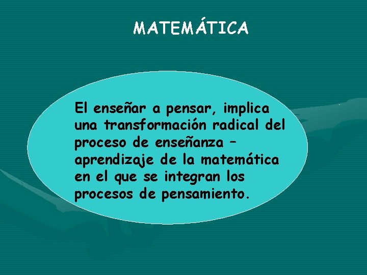 MATEMÁTICA El enseñar a pensar, implica una transformación radical del proceso de enseñanza –