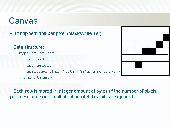 Canvas • Bitmap with 1 bit per pixel (black/white 1/0) • Data structure: typedef