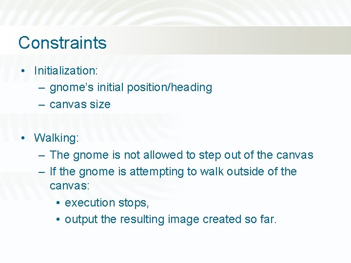 Constraints • Initialization: – gnome’s initial position/heading – canvas size • Walking: – The