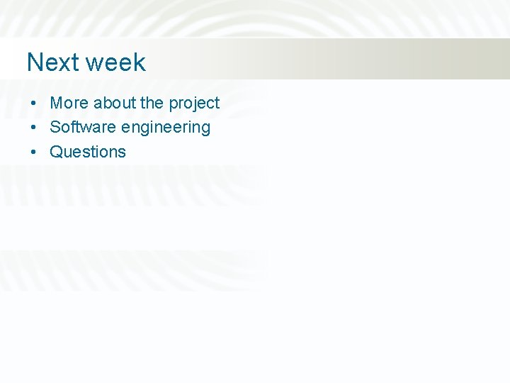 Next week • More about the project • Software engineering • Questions 